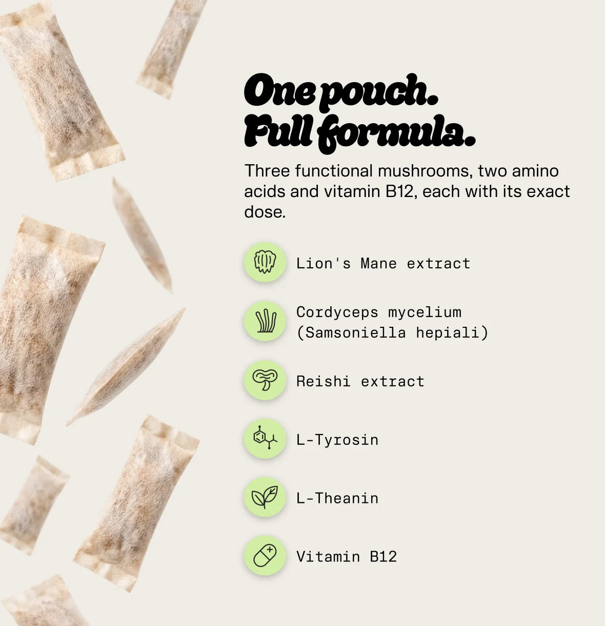 One pouch, full formula: Lion’s Mane, Cordyceps, Reishi, L-Tyrosine, L-Theanine, Vitamin B12